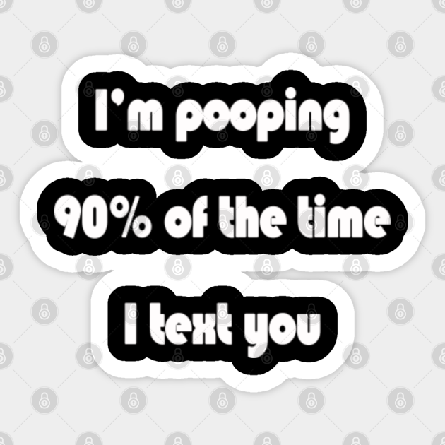 I'm Pooping 90 Of The Time I Text You Pooping Sticker TeePublic